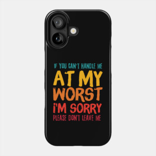 If You Cant Handle Me At My Worst Im Sorry Please Dont Leave Me Phone Case