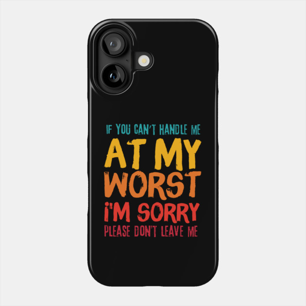 If You Cant Handle Me At My Worst Im Sorry Please Dont Leave Me Phone Case by The WYLD Tribe