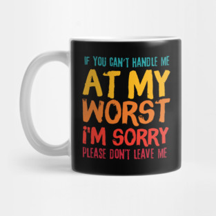 If You Cant Handle Me At My Worst Im Sorry Please Dont Leave Me Mug