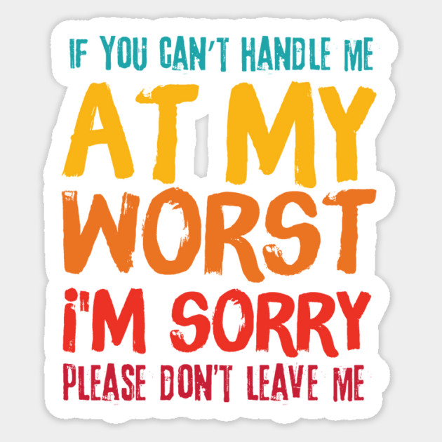 If You Cant Handle Me At My Worst Im Sorry Please Dont Leave Me Sticker by The WYLD Tribe