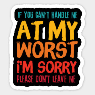 If You Cant Handle Me At My Worst Im Sorry Please Dont Leave Me Magnet