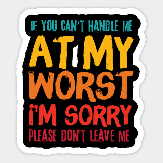 If You Cant Handle Me At My Worst Im Sorry Please Dont Leave Me Magnet by The WYLD Tribe