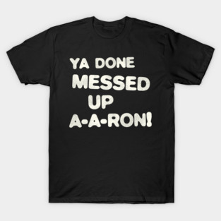 YA DONE MESSED UP A-A-RON! T-Shirt