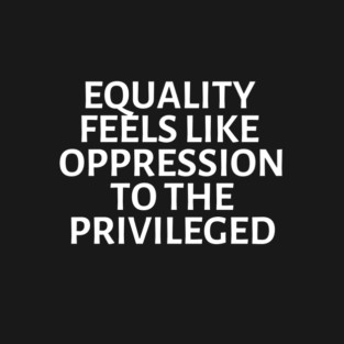 equality feels like oppression to the privileged T-Shirt