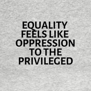 equality feels like oppression to the privileged T-Shirt