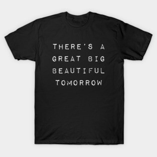 Theres a Great Big Beautiful Tomorrow T-Shirt