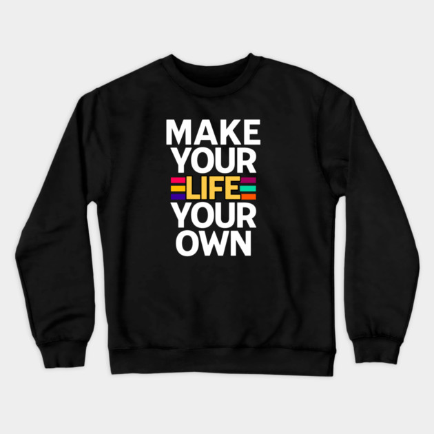 MAKE YOUR LIFE YOUR OWN Crewneck Sweatshirt by REG