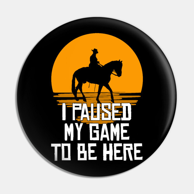 I Paused My Game To Be Here Pin by belownormal