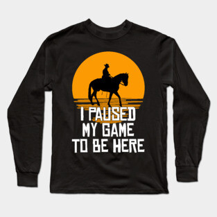 I Paused My Game To Be Here Long Sleeve T-Shirt