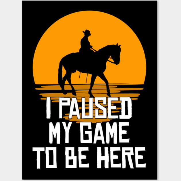I Paused My Game To Be Here Wall Art by belownormal