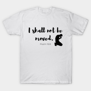 I Shall Not Be Moved - Psalm 16:8 - Faith Based - Christian T-Shirt
