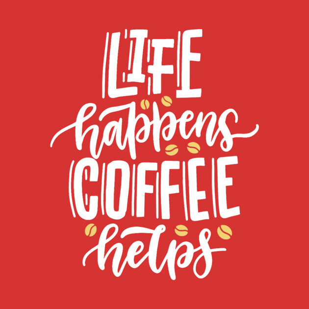 Life Happens Coffee Helps by The WYLD Tribe
