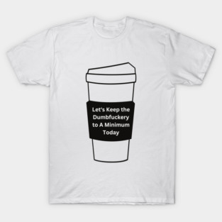 Let's Keep The Dumbfuckery To a Minimum Today T-Shirt