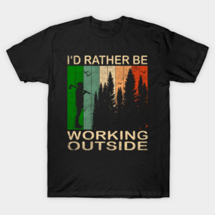 I'd Rather be Working Outside T-Shirt