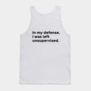 In My Defense I Was Left Unsupervised Funny Tank Top