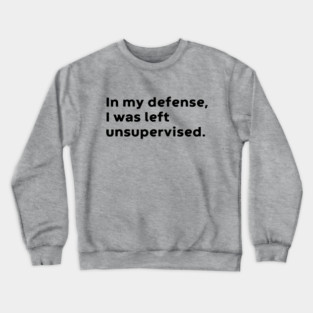 In My Defense I Was Left Unsupervised Funny Crewneck Sweatshirt