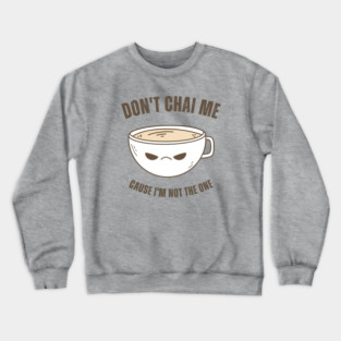 Funny Chai Tea Lovers Tea Drinkers Pun Don't Chai Me Crewneck Sweatshirt
