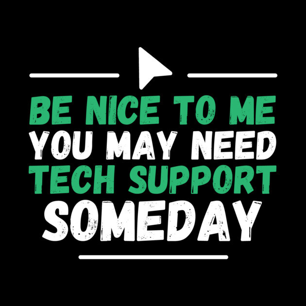 Be Nice To Me You May Need Tech Support Someday by The WYLD Tribe