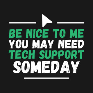 Be Nice To Me You May Need Tech Support Someday T-Shirt