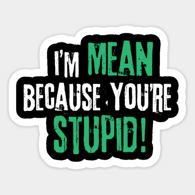 I'm Mean Because You Are Stupid Sticker by The WYLD Tribe