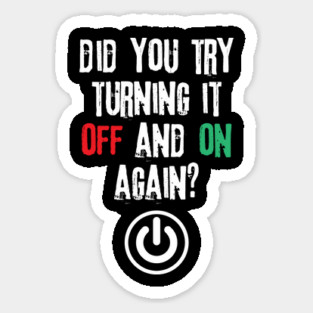 Did You Try Turning It Off And On Again Sticker