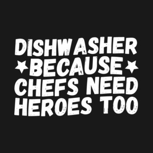 Dishwasher Because Chefs Need Heroes Too T-Shirt