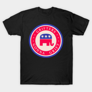 Grifters Gonna Grift - Anti GOP tee T-Shirt