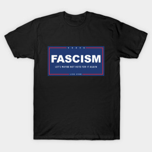 Fascism - Let's Maybe Not Vote For It Again T-Shirt