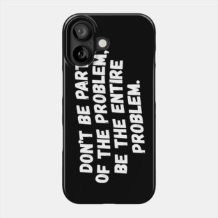Don't Be Part Of The Problem Be The Entire Problem Phone Case