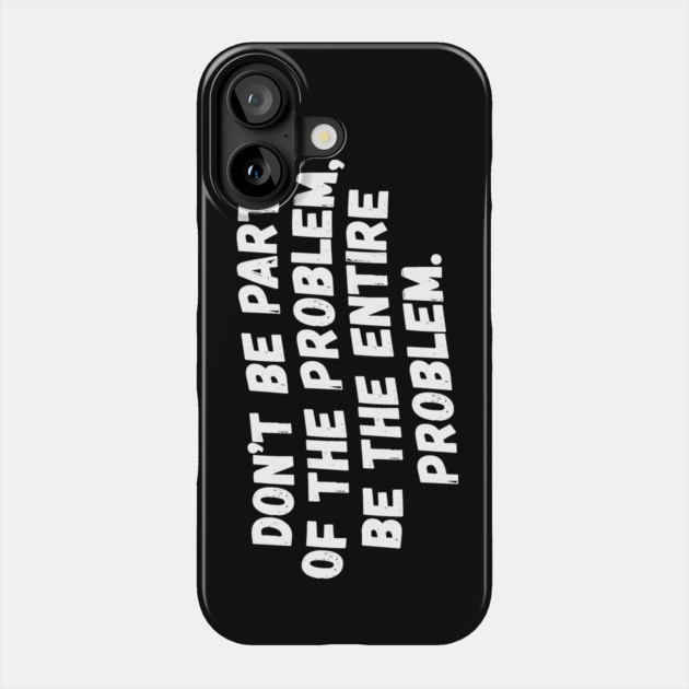 Don't Be Part Of The Problem Be The Entire Problem Phone Case by teewyld