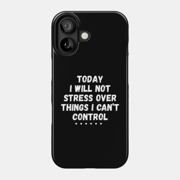 Today I Will Not Stress Over Things I Can't Control Phone Case by The WYLD Tribe