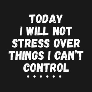 Today I Will Not Stress Over Things I Can't Control T-Shirt