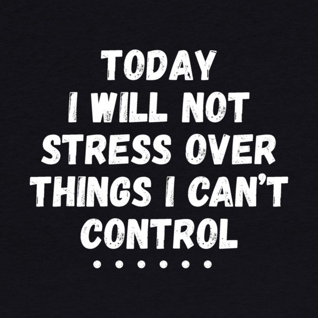 Today I Will Not Stress Over Things I Can't Control by The WYLD Tribe