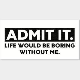 Admit It Life Would Be Boring Without Me Funny Posters and Art