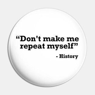 Don't make me repeat myself - history t-shirt Pin