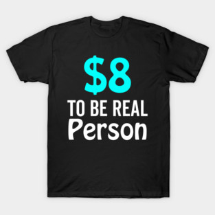 8 Dollar To Be Real Person Funny Twitter Meme T-Shirt