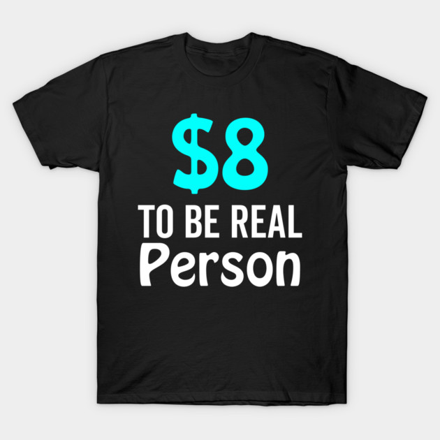 8 Dollar To Be Real Person Funny Twitter Meme T-Shirt by DrollDrifter