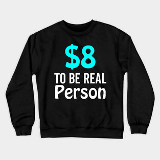 8 Dollar To Be Real Person Funny Twitter Meme Crewneck Sweatshirt