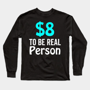 8 Dollar To Be Real Person Funny Twitter Meme Long Sleeve T-Shirt