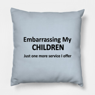 Embarrassing my children  just one more service I offer Pillow