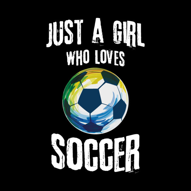 Just A Girl Who Loves Soccer by The WYLD Tribe