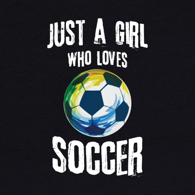 Just A Girl Who Loves Soccer by The WYLD Tribe