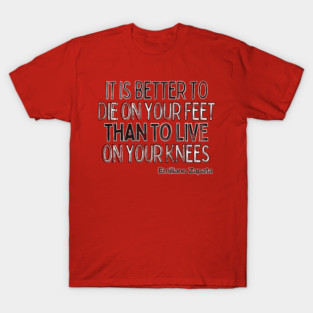 It is better to die on your feet than live on your knees - Emiliano Zapata T-Shirt