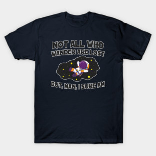 Not All Who Wander are Lost...But, Man, I Sure Am T-Shirt