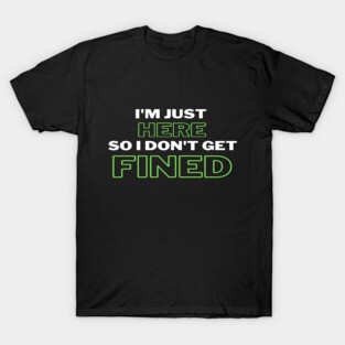 I'm Just Here So I Don't Get Fined Funny Humor Quote Classic T-shirt T-Shirt