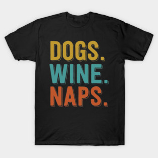 Dogs. Wine. Naps. T-Shirt