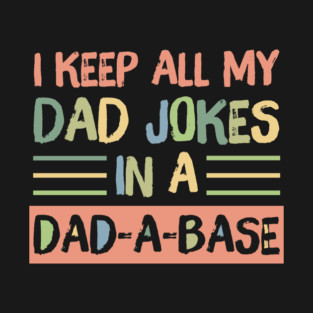 I Keep All My Dad Jokes in A Dad-A-Base T-Shirt