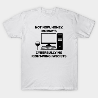 Not Now Honey... Mommy's Cyberbullying Right-Wing Fascists T-Shirt