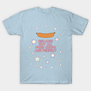 Because Pork Chops... T-Shirt