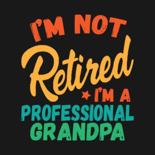 I'm Not Retired I'm A Professional Grandpa T-Shirt